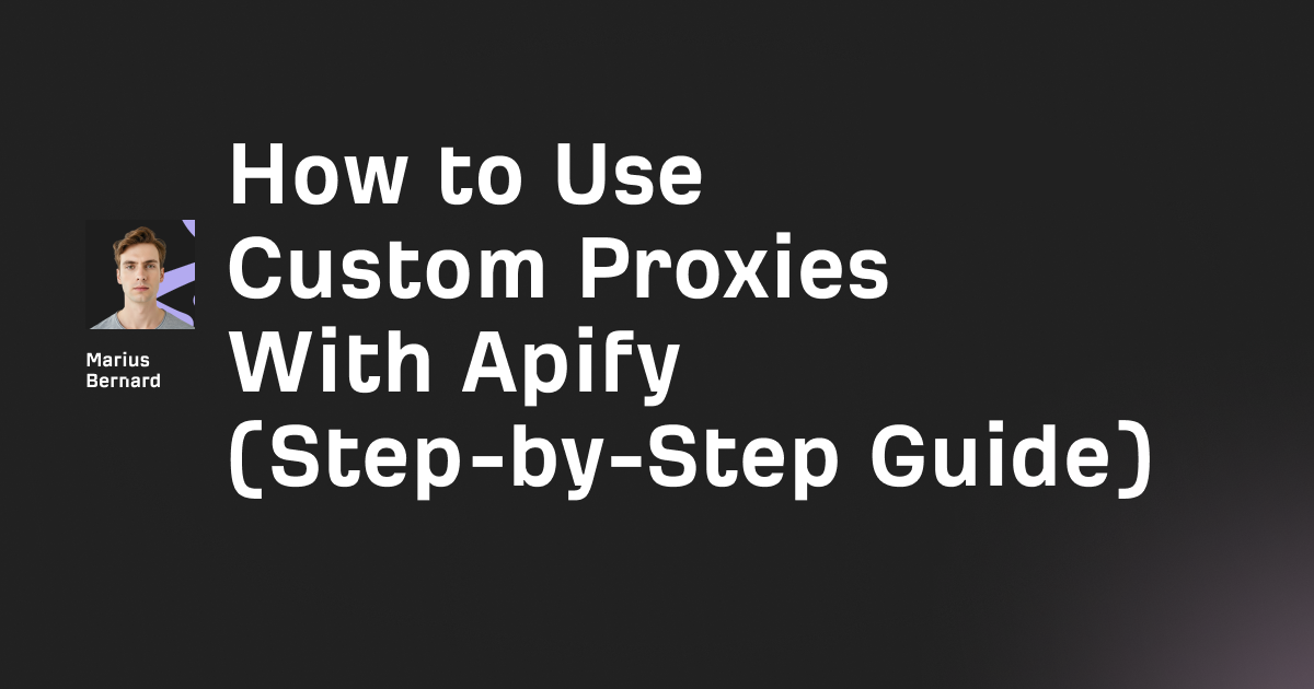 How to Use Custom Proxies With Apify (Step-by-Step Guide)
