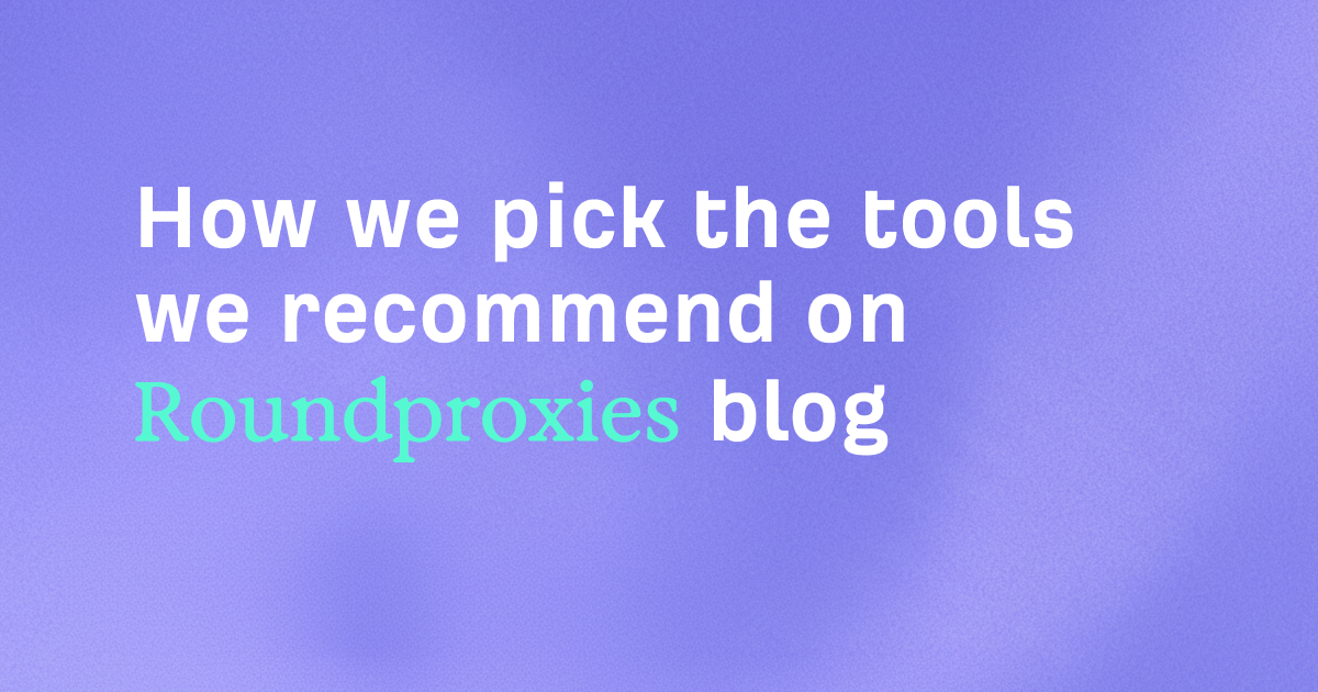 How we pick the tools we recommend on Roundproxies blog